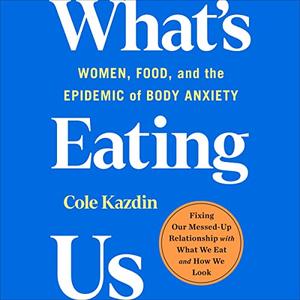What's Eating Us Women, Food, and the Epidemic of Body Anxiety [Audiobook]