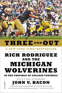 Three and Out Rich Rodriguez and the Michigan Wolverines in the Crucible of College Football