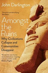 Amongst the Ruins Why Civilizations Collapse and Communities Disappear