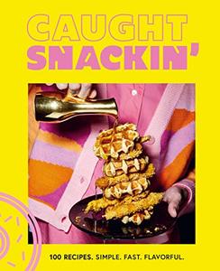 Caught Snackin' More Than 100 Recipes for Any Occasion