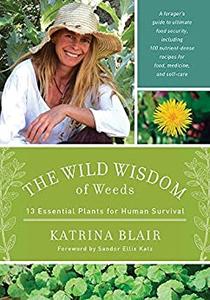 The Wild Wisdom of Weeds 13 Essential Plants for Human Survival