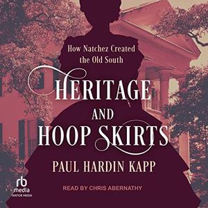 Heritage and Hoop Skirts How Natchez Created the Old South [Audiobook]